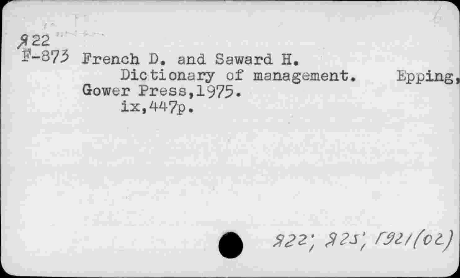 ﻿>?22
£’-87.5 Preach D. and Saward H.
Dictionary of management. Epping Gower Press,1975» ix,447p.